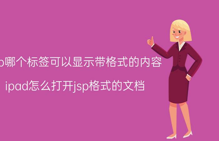 jsp哪个标签可以显示带格式的内容 ipad怎么打开jsp格式的文档 用什么打开呢？